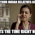 annoying relatives | WHEN YOUR INDIAN RELATIVES ASK YOU; WHATS THE TIME RIGHT NOW ? | image tagged in sacred games,relatives | made w/ Imgflip meme maker
