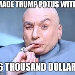 one million dollars | I MADE TRUMP POTUS WITH... 46 THOUSAND DOLLARS | image tagged in one million dollars | made w/ Imgflip meme maker