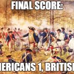Revolutionary War | FINAL SCORE:; AMERICANS 1, BRITISH 0 | image tagged in revolutionary war | made w/ Imgflip meme maker