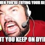Angry gamer | WHEN YOU'RE TRYING YOUR BEST; BUT YOU KEEP ON DYING | image tagged in angry gamer | made w/ Imgflip meme maker