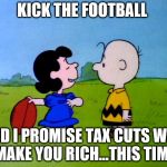 Peanuts football | KICK THE FOOTBALL; AND I PROMISE TAX CUTS WILL MAKE YOU RICH...THIS TIME | image tagged in peanuts football | made w/ Imgflip meme maker