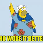 Fat Homer | WHO WORE IT BETTER? | image tagged in fat homer | made w/ Imgflip meme maker