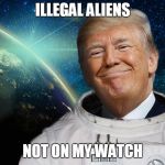 SPACE FORCE | ILLEGAL ALIENS; NOT ON MY WATCH | image tagged in space force | made w/ Imgflip meme maker