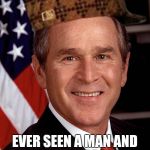 George W Bush | EVER SEEN A MAN AND A CAP GET MARRIED? | image tagged in george w bush,scumbag | made w/ Imgflip meme maker