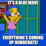 Everything's Coming Up Milhouse | IT'S A BLUE WAVE; EVERYTHING'S COMING UP DEMOCRATS! | image tagged in everything's coming up milhouse,political | made w/ Imgflip meme maker