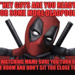 Deadpool | "HEY GUYS ARE YOU READY FOR SOME MORE DEADPOOL."; "WHEN YOUR WATCHING MAME SURE YOU TURN ON THE LIGHTS ON IN THE ROOM AND DON'T SIT TOO CLOSE TO THE TV." | image tagged in deadpool | made w/ Imgflip meme maker