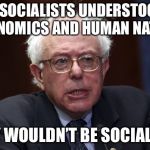 Bernie Sanders | IF SOCIALISTS UNDERSTOOD ECONOMICS AND HUMAN NATURE THEY WOULDN’T BE SOCIALISTS | image tagged in bernie sanders | made w/ Imgflip meme maker