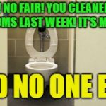 Royal Flush... | "HEY! NO FAIR! YOU CLEANED THE BATHROOMS LAST WEEK! IT'S MY TURN!"; SAID NO ONE EVER | image tagged in bathroom,memes,funny,it will be fun they said | made w/ Imgflip meme maker