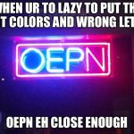 You had one job, ONE JOB!!! | WHEN UR TO LAZY TO PUT THE RIGHT COLORS AND WRONG LETTERS; OEPN EH CLOSE ENOUGH | image tagged in you had one job one job!!! | made w/ Imgflip meme maker