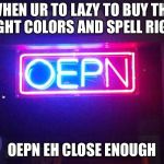 You had one job, ONE JOB!!! | WHEN UR TO LAZY TO BUY THE RIGHT COLORS AND SPELL RIGHT; OEPN EH CLOSE ENOUGH | image tagged in you had one job one job!!! | made w/ Imgflip meme maker