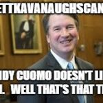 Brett Kavanaugh | #BRETTKAVANAUGHSCANDALS; ANDY CUOMO DOESN'T LIKE HIM. 

WELL THAT'S THAT THEN. | image tagged in brett kavanaugh | made w/ Imgflip meme maker