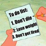 My usual to-do list | To do list:; 1. Don't die; 2. Lose weight; 3. Don't get fired | image tagged in to do list | made w/ Imgflip meme maker