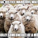 Sheeps | SOCIAL JUSTICE WARRIORS WAITING; TO BULLY SOMEONEOUT OF A MOVIE | image tagged in sheeps | made w/ Imgflip meme maker