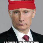 Colludin' Putin | I CONFESS, YES, RUSSIA DID COLLUDE TO ELECT TRUMP JUST TO MAKE AMERICA GREAT AGAIN | image tagged in colludin' putin | made w/ Imgflip meme maker