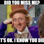 Condescending wonka (eye contact) | DID YOU MISS ME? IT'S OK. I KNOW YOU DID | image tagged in condescending wonka eye contact | made w/ Imgflip meme maker
