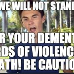 David Hogg | WE WILL NOT STAND; FOR YOUR DEMENTED WORDS OF VIOLENCE AND DEATH! BE CAUTIOUS! | image tagged in david hogg | made w/ Imgflip meme maker