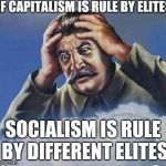 Same As The Old Boss | IF CAPITALISM IS RULE BY ELITES; SOCIALISM IS RULE BY DIFFERENT ELITES | image tagged in worrying stalin | made w/ Imgflip meme maker