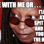 Whoopi Goldberg | AGREE WITH ME OR . . . I'LL YELL AT YOU, SPIT ON YOU, AND THROW YOU OUT OF THE BUILDING | image tagged in whoopi goldberg | made w/ Imgflip meme maker