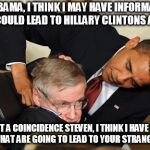 Obama bullies stephen hawking | MR OBAMA, I THINK I MAY HAVE INFORMATION THAT COULD LEAD TO HILLARY CLINTONS ARREST; WHAT A COINCIDENCE STEVEN, I THINK I HAVE TWO HANDS THAT ARE GOING TO LEAD TO YOUR STRANGULATION | image tagged in obama bullies stephen hawking | made w/ Imgflip meme maker