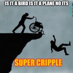 Charlies Wheelchair | IS IT A BIRD IS IT A PLANE NO ITS; SUPER CRIPPLE | image tagged in charlies wheelchair | made w/ Imgflip meme maker