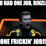 You had one job | YOU HAD ONE JOB, RINZLER! ONE FRICKIN' JOB!! | image tagged in tron legacy clu 4 | made w/ Imgflip meme maker