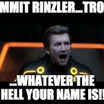 tron legacy clu 4 | DAMMIT RINZLER...TRON... ...WHATEVER THE HELL YOUR NAME IS!! | image tagged in tron legacy clu 4 | made w/ Imgflip meme maker