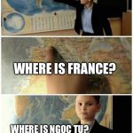 Kid and map | WHERE IS BRAZIL? WHERE IS FRANCE? WHERE IS NGOC TU? | image tagged in kid and map | made w/ Imgflip meme maker