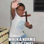 Terrified! | WHEN A NORMIE READS THIS! | image tagged in terrified | made w/ Imgflip meme maker