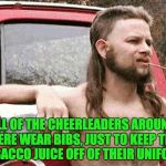 Redneck | ALL OF THE CHEERLEADERS AROUND HERE WEAR BIBS, JUST TO KEEP THE TOBACCO JUICE OFF OF THEIR UNIFORM. | image tagged in redneck | made w/ Imgflip meme maker