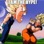 I am the Hype! | I AM THE HYPE! | image tagged in vegeta angry,teamfourstar,tfs,vegeta,hype | made w/ Imgflip meme maker