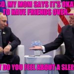 Trump Putin | SO, MY MOM SAYS IT'S OKAY TO HAVE FRIENDS OVER.... SO HOW DO YOU FEEL ABOUT A SLEEPOVER? | image tagged in trump putin | made w/ Imgflip meme maker