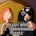 Family Bondage | MY SAFE WORD IS, "EWWWWWWW GROSS" | image tagged in bondage,safe word,funny,memes,funny memes | made w/ Imgflip meme maker
