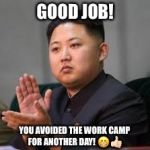 Good job | GOOD JOB! YOU AVOIDED THE WORK CAMP FOR ANOTHER DAY! 😁👍🏻 | image tagged in good job | made w/ Imgflip meme maker