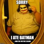 Fat Joker | SORRY; I ATE BATMAN; ... AND THE JUSTICE LEAGUE | image tagged in fat joker | made w/ Imgflip meme maker