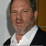 harvey weinstein | AND MY MOVIES; ARE NOT GOOD EITHER | image tagged in harvey weinstein | made w/ Imgflip meme maker