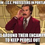 You cant make this stuff up. Am I being punked right now? This is a joke right? Where is the hidden camera? | THIS JUST IN - I.C.E. PROTESTERS IN PORTLAND BUILD A; WALL AROUND THEIR ENCAMPMENT TO KEEP PEOPLE OUT | image tagged in this just in | made w/ Imgflip meme maker