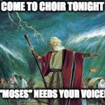 moses | COME TO CHOIR TONIGHT; "MOSES" NEEDS YOUR VOICE! | image tagged in moses | made w/ Imgflip meme maker