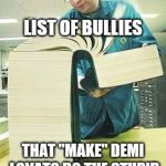 Big book | LIST OF BULLIES; THAT "MAKE" DEMI LOVATO DO THE STUPID THINGS SHE DOES | image tagged in big book,demi lovato | made w/ Imgflip meme maker