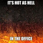 Flames | IT'S HOT AS HELL; IN THE OFFICE | image tagged in flames | made w/ Imgflip meme maker