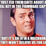 Scotty | "JUST FED THEM SHITE ABOUT A DIGITAL KEY IN THE FIRMWARE CAPTAIN"; "BUT IT'S AN i9 IN A MACBOOK AND THEY WON'T BELIEVE US FOR LONG!" | image tagged in scotty,apple,macbook,i9,throttlegate,pro | made w/ Imgflip meme maker