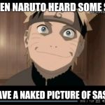 Naruto why you mad thoe? | WHEN NARUTO HEARD SOME SAY; I HAVE A NAKED PICTURE OF SASKA | image tagged in naruto why you mad thoe | made w/ Imgflip meme maker