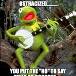 Kermit guitar  | YOU PUT THE "O"IN OSTRACIZED.......... YOU PUT THE "NO" TO SAY HELLO OR GOODBYE....... | image tagged in kermit guitar | made w/ Imgflip meme maker