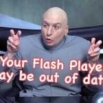 "Please update to continue" | "Your Flash Player may be out of date" | image tagged in dr evil quotes | made w/ Imgflip meme maker