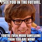 Austin Powers Wink | I SEE YOU IN THE FUTURE. YOU'RE EVEN MORE AWESOME THAN YOU ARE NOW! | image tagged in austin powers wink | made w/ Imgflip meme maker
