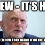 Corbyn - Blame the Tories | PHEW - IT'S HOT; WONDER HOW I CAN BLAME IT ON THE TORIES | image tagged in blame corbyn,party of haters,communist socialist,corbyn eww,anti-semite and a racist,funny | made w/ Imgflip meme maker