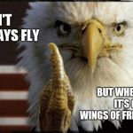 The Bird is the Word | I DON'T ALWAYS FLY BUT WHEN I DO, IT'S ON THE WINGS OF FREEDOM | image tagged in eagle middle finger,wings,freedom,fly,memes,american eagle | made w/ Imgflip meme maker