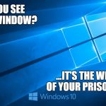 Windows 10 | ...DO YOU SEE THIS WINDOW? ...IT'S THE WINDOW OF YOUR PRISON CELL | image tagged in windows 10,scumbag | made w/ Imgflip meme maker