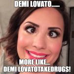 Demi Lovato Derp | DEMI LOVATO...... MORE LIKE... 
   DEMI LOVATOTAKEDRUGS! | image tagged in demi lovato derp | made w/ Imgflip meme maker
