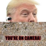 When Trump Spies People (Especially at Border Wall) | SMILE, YOU'RE ON CAMERA! | image tagged in trump wall,camera,smile,memes,politics | made w/ Imgflip meme maker