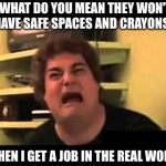 scared face | "WHAT DO YOU MEAN THEY WON'T HAVE SAFE SPACES AND CRAYONS"; "WHEN I GET A JOB IN THE REAL WORLD" | image tagged in scared face | made w/ Imgflip meme maker